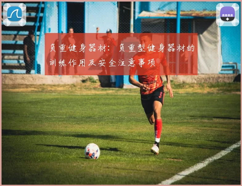 负重健身器材：负重型健身器材的训练作用及安全注意事项