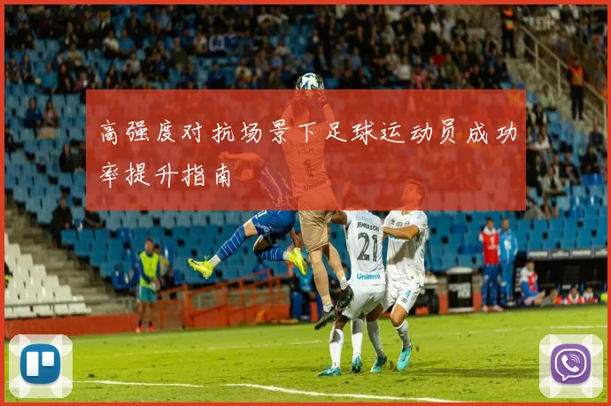 高强度对抗场景下足球运动员成功率提升指南