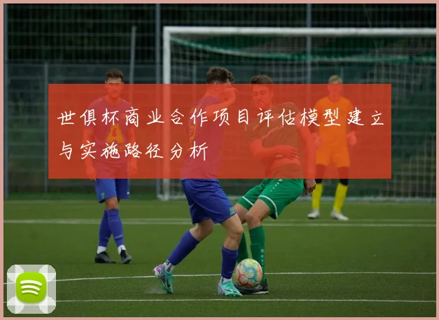 世俱杯商业合作项目评估模型建立与实施路径分析