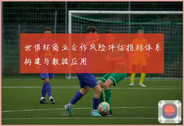 世俱杯商业合作风险评估指标体系构建与数据应用