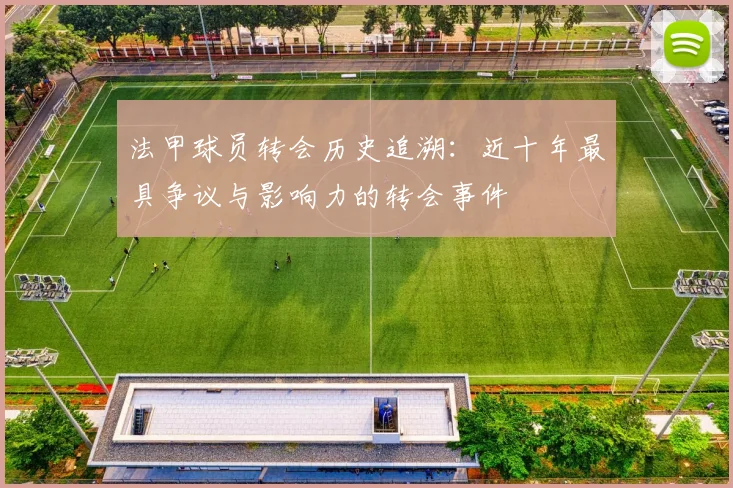 法甲球员转会历史追溯：近十年最具争议与影响力的转会事件