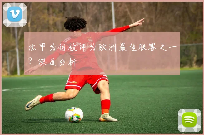 法甲为何被评为欧洲最佳联赛之一?深度分析